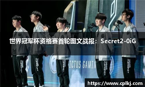 世界冠军杯资格赛首轮图文战报：Secret2-0iG